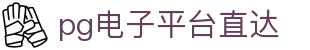 pg电子平台直达 - pg娱乐平台游戏入口 - 【官网最新入口】